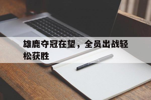 包含雄鹿夺冠在望,全员出战轻松获胜的词条