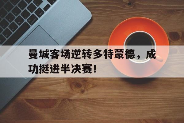 曼城客场逆转多特蒙德,成功挺进半决赛!