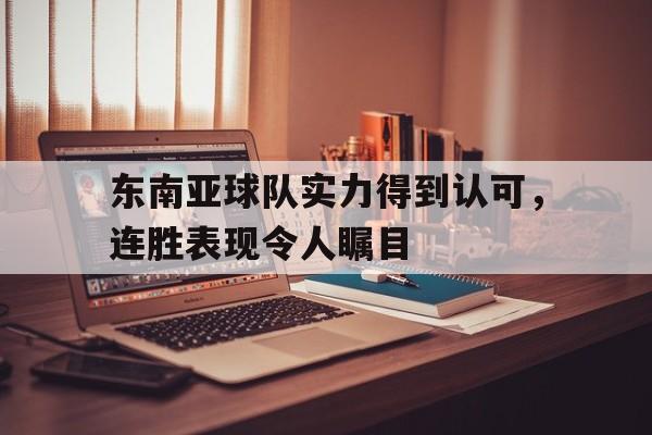 东南亚球队实力得到认可，连胜表现令人瞩目