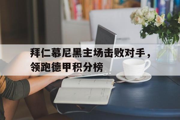 包含拜仁慕尼黑主场击败对手,领跑德甲积分榜的词条